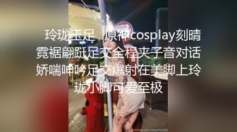 ✿玲珑玉足✿原神cosplay刻晴霓裾翩跹足交全程夹子音对话娇喘呻吟足交爆射在美脚上玲珑小脚可爱至极