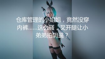 [MP4/1.17G]【重磅核弹】顶级大神【狮子座】7月最新高级SVIP付费群绝顶