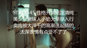 STP17545 性格开朗活泼清纯美少女嫩妹人小奶大早早入行卖肉被大J8干的高潮迭起插的太深表情有点受不了了