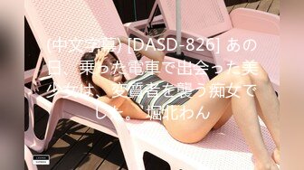 (中文字幕) [DASD-826] あの日、乗った電車で出会った美少女は、変質者を襲う痴女でした。 堀北わん