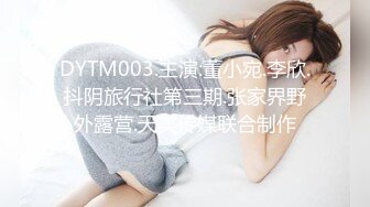 DYTM003.主演:董小宛.李欣.抖阴旅行社第三期.张家界野外露营.天美传媒联合制作