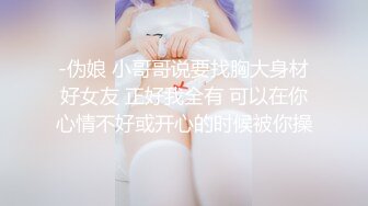 -伪娘 小哥哥说要找胸大身材好女友 正好我全有 可以在你心情不好或开心的时候被你操