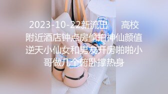 2023-10-22新流出❤️高校附近酒店钟点房偷拍神仙颜值逆天小仙女和男友开房啪啪小哥做几个俯卧撑热身