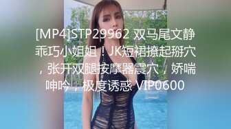 [MP4]STP29962 双马尾文静乖巧小姐姐！JK短裙撩起掰穴，张开双腿按摩器震穴，娇喘呻吟，极度诱惑 VIP0600