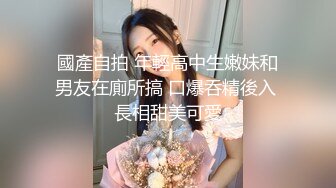 國產自拍 年輕高中生嫩妹和男友在廁所搞 口爆吞精後入 長相甜美可愛