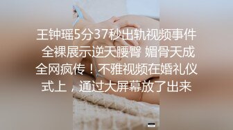 王钟瑶5分37秒出轨视频事件 全裸展示逆天腰臀 媚骨天成全网疯传！不雅视频在婚礼仪式上，通过大屏幕放了出来