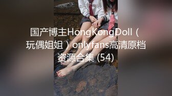 国产博主HongKongDoll（玩偶姐姐）onlyfans高清原档资源合集 (54)