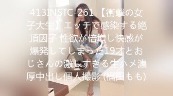 413INSTC-261 【衝撃の女子大生】エッチで感染する絶頂因子 性欲が倍増し快感が爆発してしまった19才とおじさんの激しすぎる生ハメ濃厚中出し個人撮影 (福田もも)