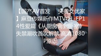 【国产AV首发❤️突袭女优家】麻豆传媒新作MTVQ1-EP14性爱篇《从厨房肏到卧室》失禁潮吹首次解禁 高清1080P原版