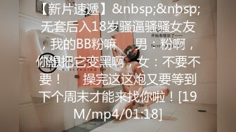 【新片速遞】&nbsp;&nbsp;无套后入18岁骚逼骚骚女友，我的BB粉嘛❤️男：粉啊，你想把它变黑啊，女：不要不要！❤️操完这这炮又要等到下个周末才能来找你啦！[19M/mp4/01:18]