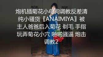 炮机插菊花小母狗调教反差清纯小骚货〖ANAIMIYA〗被主人爸爸后入菊花 剃毛 手指玩弄菊花小穴 啪啪骚逼 炮击调教2