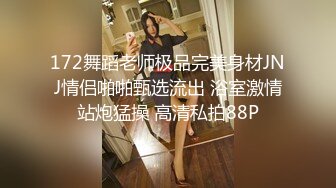 172舞蹈老师极品完美身材JNJ情侣啪啪甄选流出 浴室激情站炮猛操 高清私拍88P