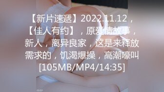 【新片速遞】2022.11.12，【佳人有约】，原爱情故事，新人，离异良家，这是来释放需求的，饥渴爆操，高潮嚎叫[105MB/MP4/14:35]