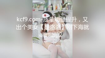 kcf9.com-质量明显提升，又出个美女【是洛洛】刚下海就被啪啪2