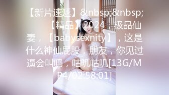 【新片速遞】&nbsp;&nbsp;♈♈♈【精品】2024，极品仙妻，【babysexnity】，这是什么神仙屁股，朋友，你见过逼会叫吗，咕叽咕叽[13G/MP4/02:58:01]