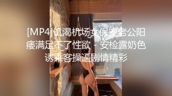 [MP4]饥渴机场女保安老公阳痿满足不了性欲 - 安检露奶色诱乘客操逼剧情精彩