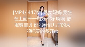 [MP4/ 447M] 熟女妈妈 我坐在上面干一炮好不好 啊啊 舒服爽宝贝 妈妈看到儿子的大鸡吧笑的多开心