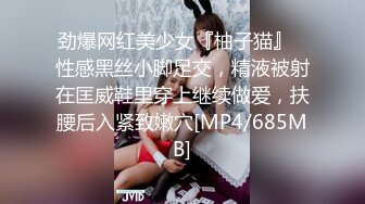 劲爆网红美少女『柚子猫』✅性感黑丝小脚足交，精液被射在匡威鞋里穿上继续做爱，扶腰后入紧致嫩穴[MP4/685MB]