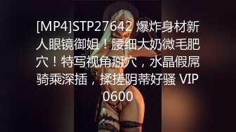 [MP4]STP27642 爆炸身材新人眼镜御姐！腰细大奶微毛肥穴！特写视角掰穴，水晶假屌骑乘深插，揉搓阴蒂好骚 VIP0600