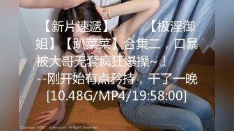 【新片速遞】 ✨✨✨【极淫御姐】【趴菜菜】合集二，口暴被大哥无套疯狂爆操~！✨✨✨--刚开始有点矜持，干了一晚[10.48G/MP4/19:58:00]