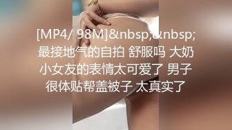 [MP4/ 98M]&nbsp;&nbsp;最接地气的自拍 舒服吗 大奶小女友的表情太可爱了 男子很体贴帮盖被子 太真实了