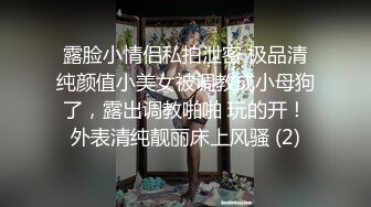 露脸小情侣私拍泄密 极品清纯颜值小美女被调教成小母狗了，露出调教啪啪 玩的开！外表清纯靓丽床上风骚 (2)