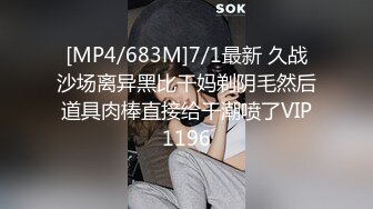 [MP4/683M]7/1最新 久战沙场离异黑比干妈剃阴毛然后道具肉棒直接给干潮喷了VIP1196