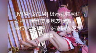 [MP4/ 371M] 极品尤物网红女神，黑丝美腿炮友操逼，骑乘位尽情扭腰，站立后入多毛骚逼