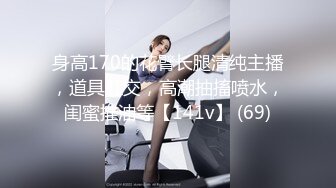 身高170的花臂长腿清纯主播，道具肛交，高潮抽搐喷水，闺蜜推油等【141v】 (69)