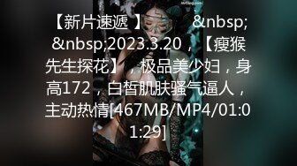 【新片速遞 】♈ ♈ ♈&nbsp;&nbsp;2023.3.20，【瘦猴先生探花】，极品美少妇，身高172，白皙肌肤骚气逼人，主动热情[467MB/MP4/01:01:29]