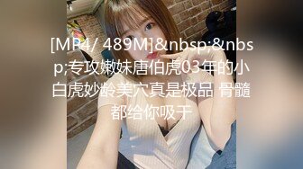 [MP4/ 489M]&nbsp;&nbsp;专攻嫩妹唐伯虎03年的小白虎妙龄美穴真是极品 骨髓都给你吸干