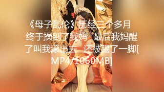 《母子乱伦》历经三个多月⭐终于操到了我妈⭐最后我妈醒了叫我滚出去⭐还被踢了一脚[MP4/1060MB]