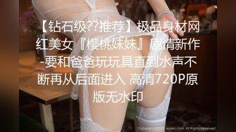 【钻石级??推荐】极品身材网红美女『樱桃妹妹』剧情新作-要和爸爸玩玩具直到水声不断再从后面进入 高清720P原版无水印