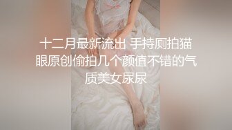 十二月最新流出 手持厕拍猫眼原创偷拍几个颜值不错的气质美女尿尿