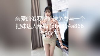 亲爱的俄罗斯护送免费与一个把妹达人乱搞 (ph6394a866256c7)