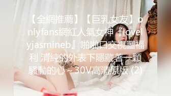 【全網推薦】【巨乳女友】onlyfans網紅人氣女神『lovelyjasmineb』啪啪口交視圖福利 清純的外表下隱藏著一顆騷動的心～30V高清原版 (2)