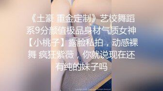 明星颜值极品女神！性感情趣装！热舞抖臀，绝活站立一字马，自摸揉搓骚穴，假屌磨蹭