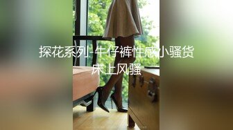 探花系列-牛仔裤性感小骚货床上风骚