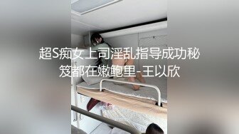 超S痴女上司淫乱指导成功秘笈都在嫩鲍里-王以欣