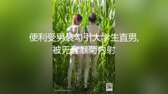 便利受男装勾引大学生直男,被无套暴菊内射