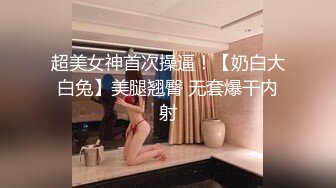 超美女神首次操逼！【奶白大白兔】美腿翘臀 无套爆干内射