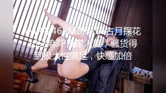 [MP4/468MB]3-16古月探花和兄弟3P良家人妻，骚货得到极大性满足，快感加倍