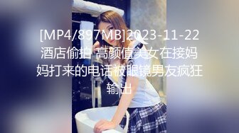 [MP4/897MB]2023-11-22酒店偷拍 高颜值美女在接妈妈打来的电话被眼镜男友疯狂输出