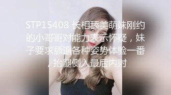 STP15408 长相舔美萌妹刚约的小哥哥对能力表示怀疑，妹子要求舔逼各种姿势体验一番，抬腿侧入最后内射