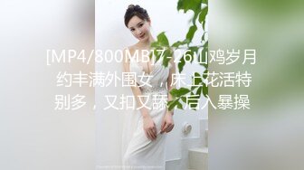 [MP4/800MB]7-26山鸡岁月 约丰满外围女，床上花活特别多，又扣又舔，后入暴操