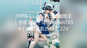 [MP4/11.8G]本土超強炮王｜宇宙列車｜Spacetrain7654｜獵豔淫亂合輯Ⅰ 22V