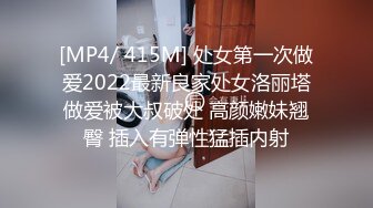 [MP4/ 415M] 处女第一次做爱2022最新良家处女洛丽塔做爱被大叔破处 高颜嫩妹翘臀 插入有弹性猛插内射