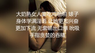 大奶熟女人妻吃鸡啪啪 婊子身体学满淫语 让她更加兴奋更加下流 无套输出口爆 吮吸手指贪婪的吞精