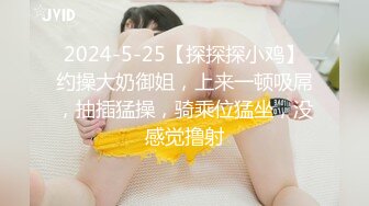 2024-5-25【探探探小鸡】约操大奶御姐，上来一顿吸屌，抽插猛操，骑乘位猛坐，没感觉撸射