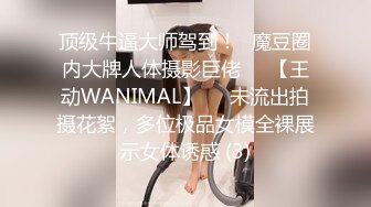 顶级牛逼大师驾到！❥魔豆圈内大牌人体摄影巨佬♡♥【王动WANIMAL】♡♥未流出拍摄花絮，多位极品女模全裸展示女体诱惑 (3)